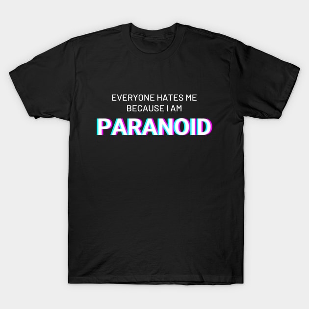 Everyone hates me because I am Paranoid T-Shirt by IndiPrintables